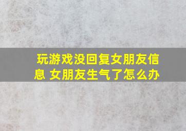 玩游戏没回复女朋友信息 女朋友生气了怎么办